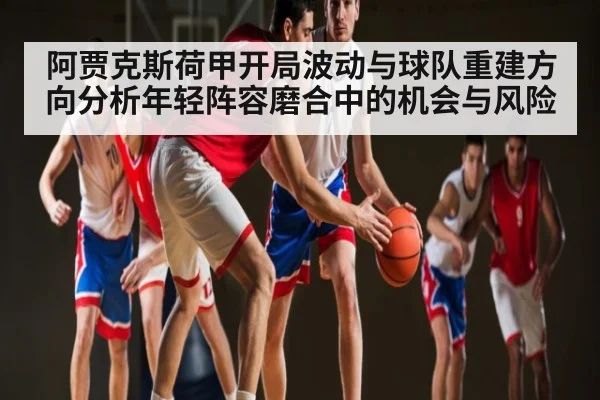 阿贾克斯荷甲开局波动与球队重建方向分析年轻阵容磨合中的机会与风险